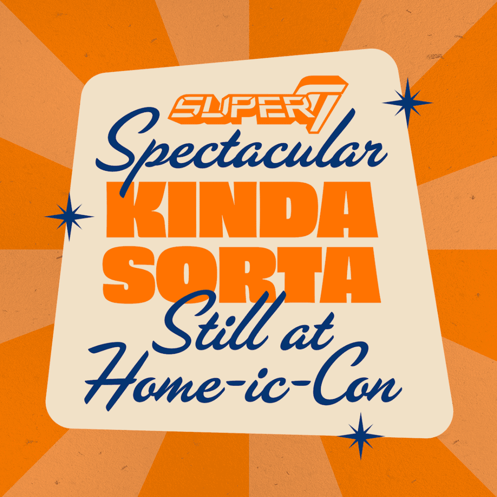 Super7 Spectacular Kinda Sorta Still at Home-ic-Con Coming Soon